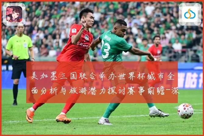 美加墨三国联合举办世界杯城市全面分析与旅游潜力探讨赛事前瞻-深度解析