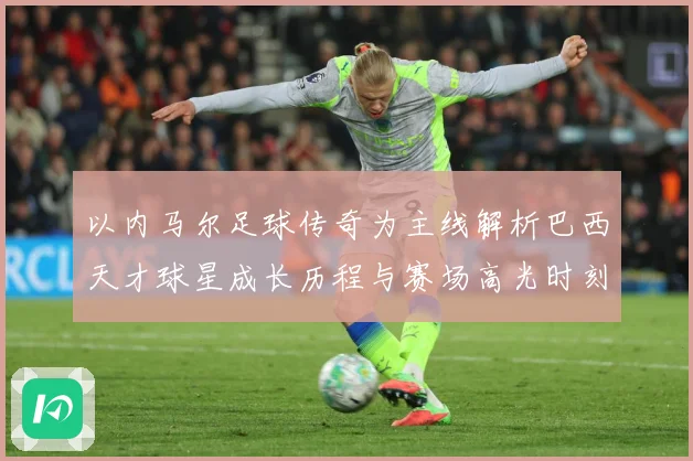 以内马尔足球传奇为主线解析巴西天才球星成长历程与赛场高光时刻-深度解析