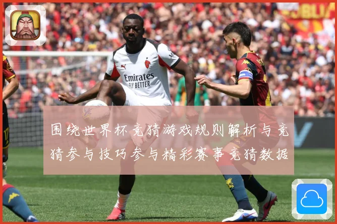 围绕世界杯竞猜游戏规则解析与竞猜参与技巧参与精彩赛事竞猜数据研判-深度解析