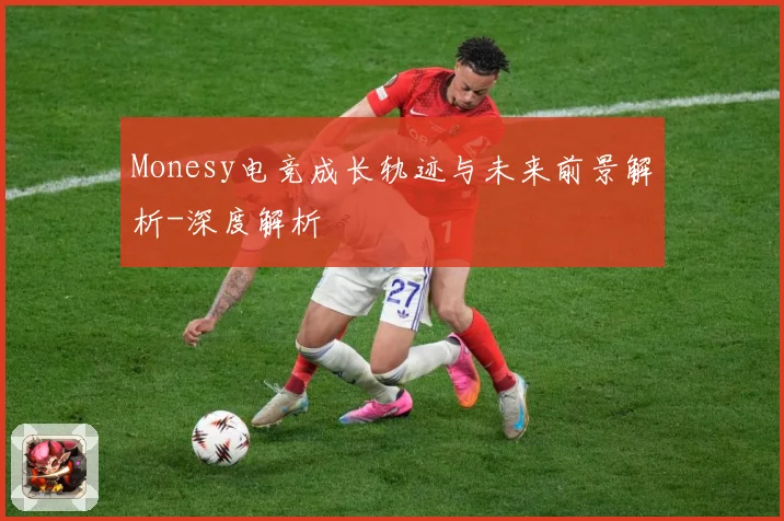 Monesy电竞成长轨迹与未来前景解析-深度解析
