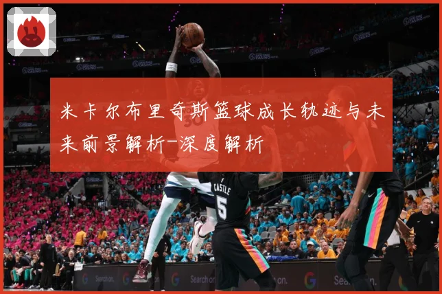米卡尔布里奇斯篮球成长轨迹与未来前景解析-深度解析