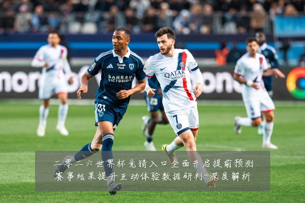 二零二六世界杯竞猜入口全面开启提前预测赛事结果提升互动体验数据研判-深度解析
