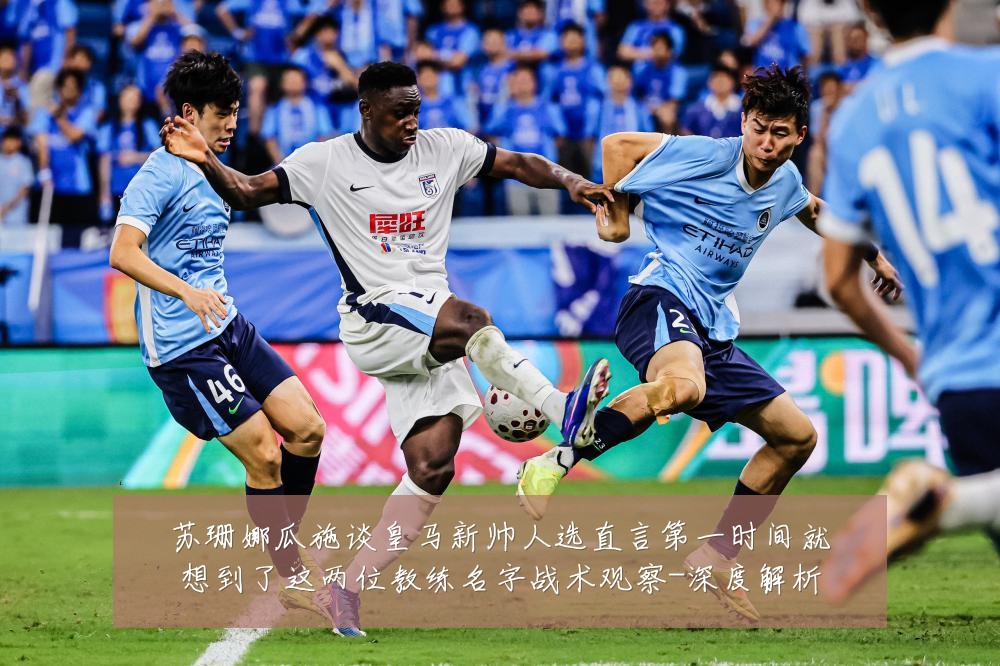 苏珊娜瓜施谈皇马新帅人选直言第一时间就想到了这两位教练名字战术观察-深度解析