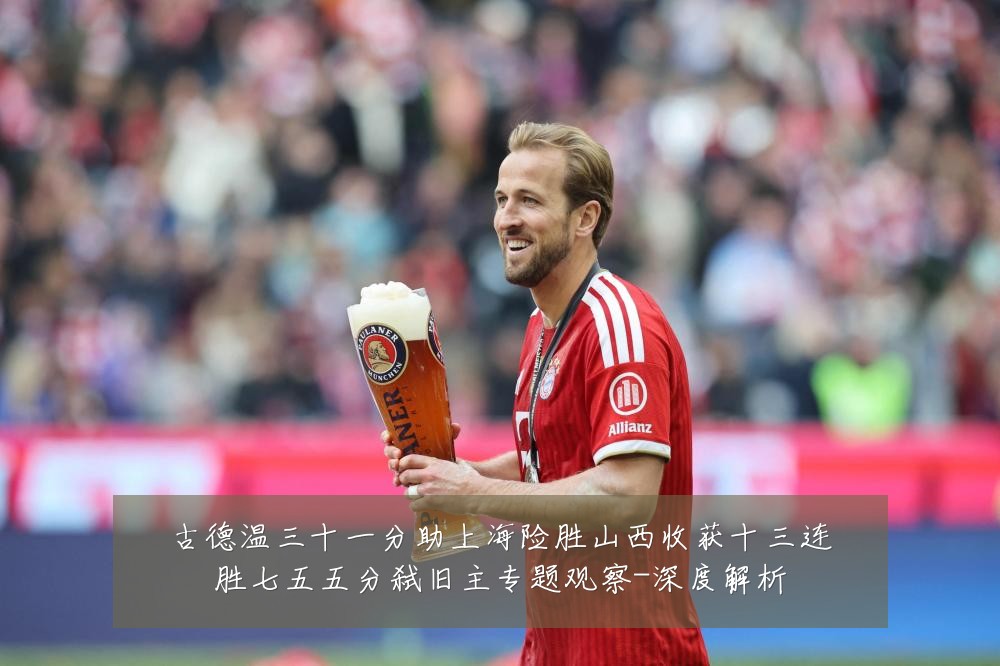 古德温三十一分助上海险胜山西收获十三连胜七五五分弑旧主专题观察-深度解析