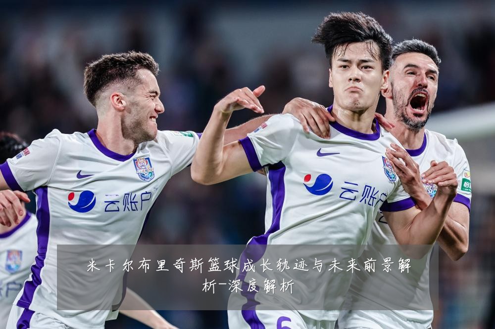 米卡尔布里奇斯篮球成长轨迹与未来前景解析-深度解析